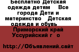 Бесплатно Детская одежда детям  - Все города Дети и материнство » Детская одежда и обувь   . Приморский край,Уссурийский г. о. 